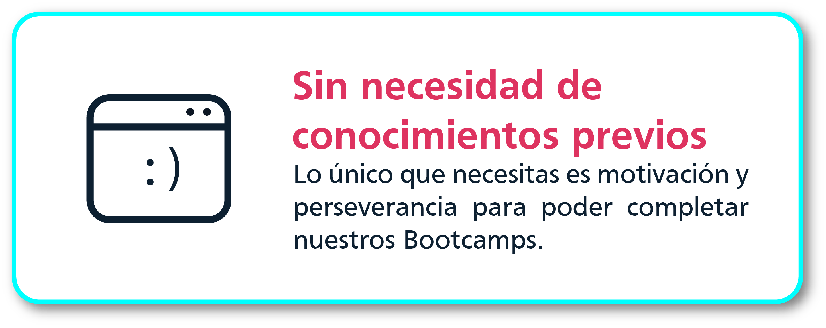 Sin necesidad de conocimientos previos: Lo único que necesitas es motivación y perseverancia para poder completar nuestros bootcamp